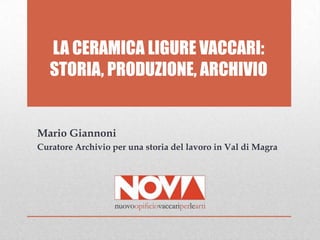 LA CERAMICA LIGURE VACCARI:
STORIA, PRODUZIONE, ARCHIVIO
Mario Giannoni
Curatore Archivio per una storia del lavoro in Val di Magra
 