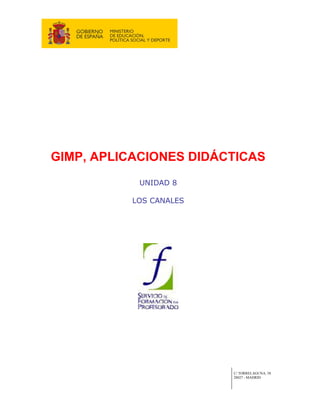 GIMP, APLICACIONES DIDÁCTICAS
            UNIDAD 8

           LOS CANALES




                         C/ TORRELAGUNA, 58
                         28027 - MADRID
 