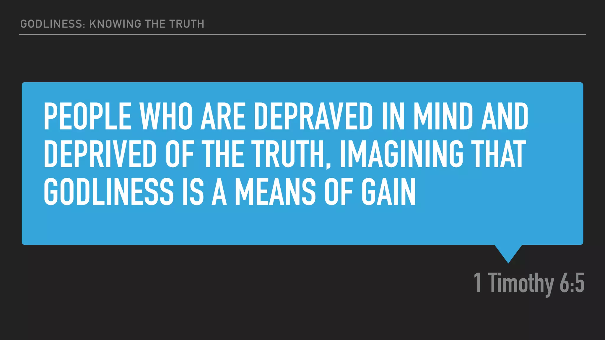 PEOPLE WHO ARE DEPRAVED IN MIND AND
DEPRIVED OF THE TRUTH, IMAGINING THAT
GODLINESS IS A MEANS OF GAIN
1 Timothy 6:5
GODLINESS: KNOWING THE TRUTH
 