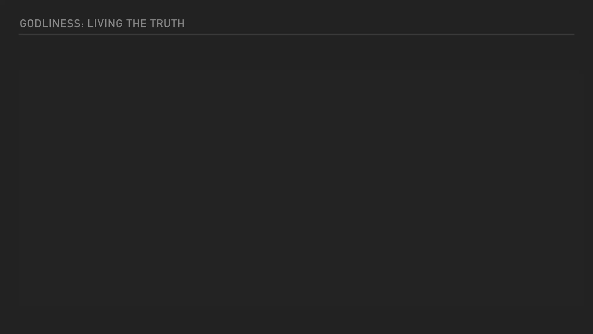 PEOPLE WHO ARE DEPRAVED IN MIND AND
DEPRIVED OF THE TRUTH, IMAGINING THAT
GODLINESS IS A MEANS OF GAIN
1 Timothy 6:5
GODLINESS: LIVING THE TRUTH
 