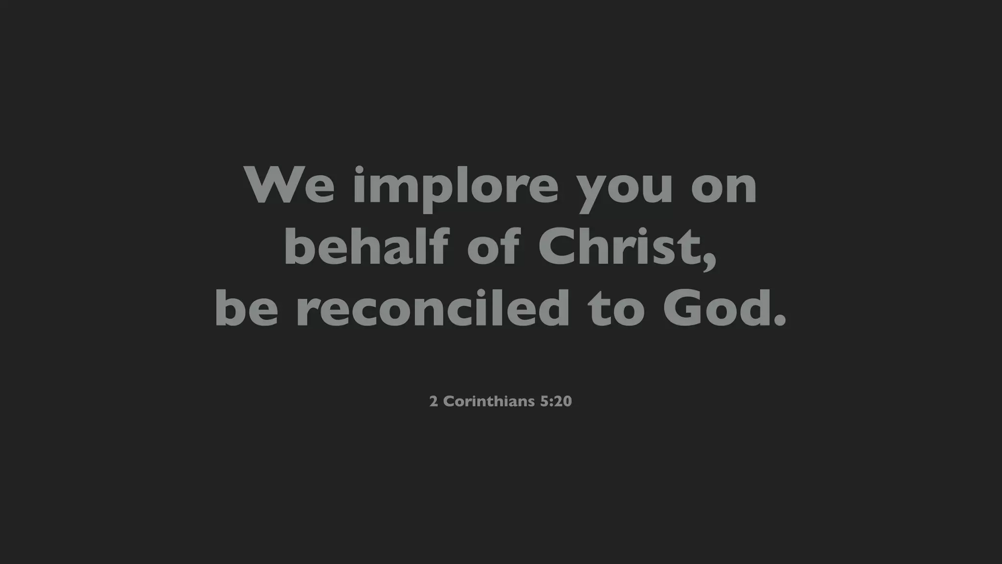 We implore you on
behalf of Christ,
be reconciled to God.
2 Corinthians 5:20
 