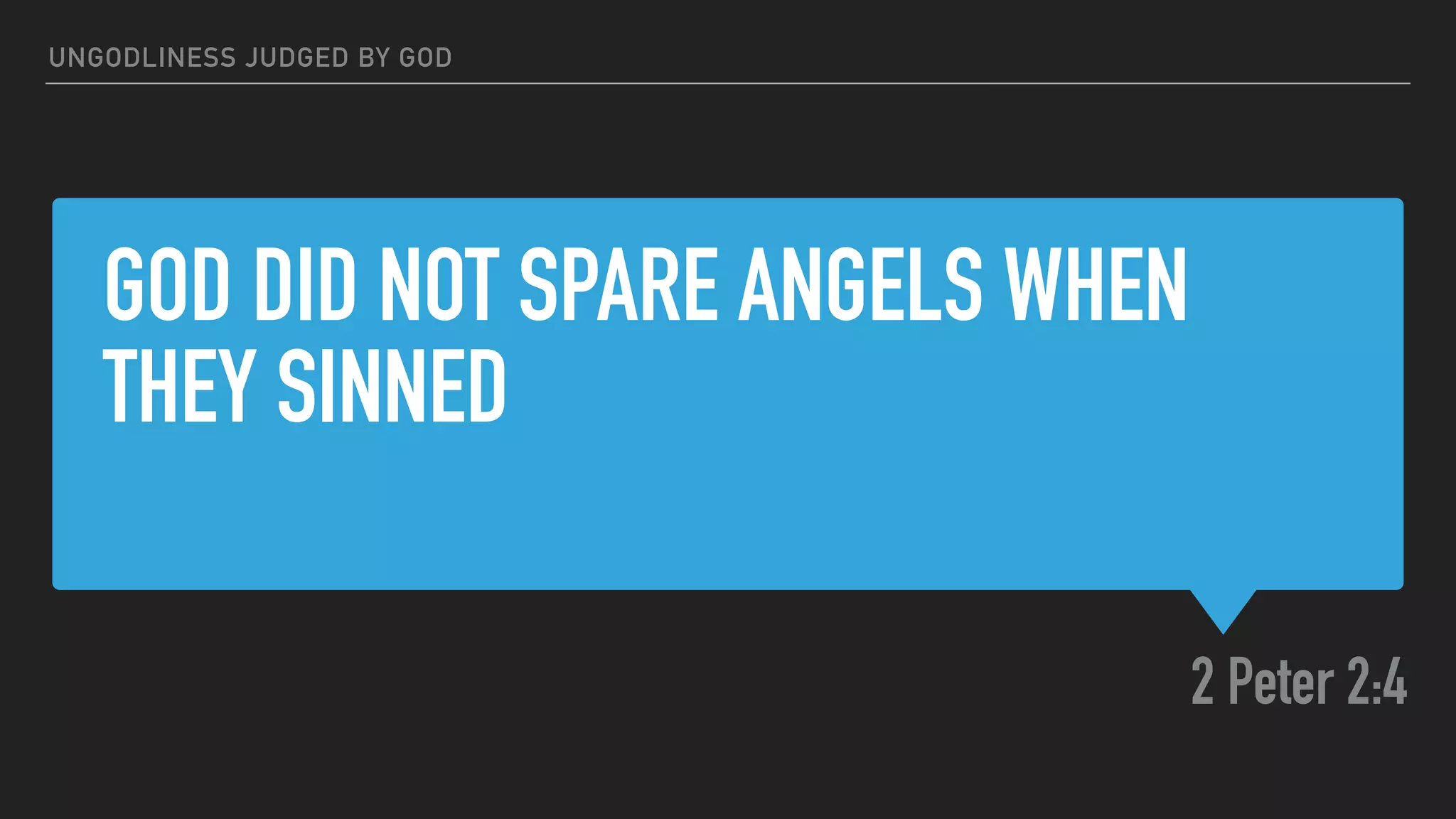 GOD DID NOT SPARE ANGELS WHEN
THEY SINNED
2 Peter 2:4
UNGODLINESS JUDGED BY GOD
 
