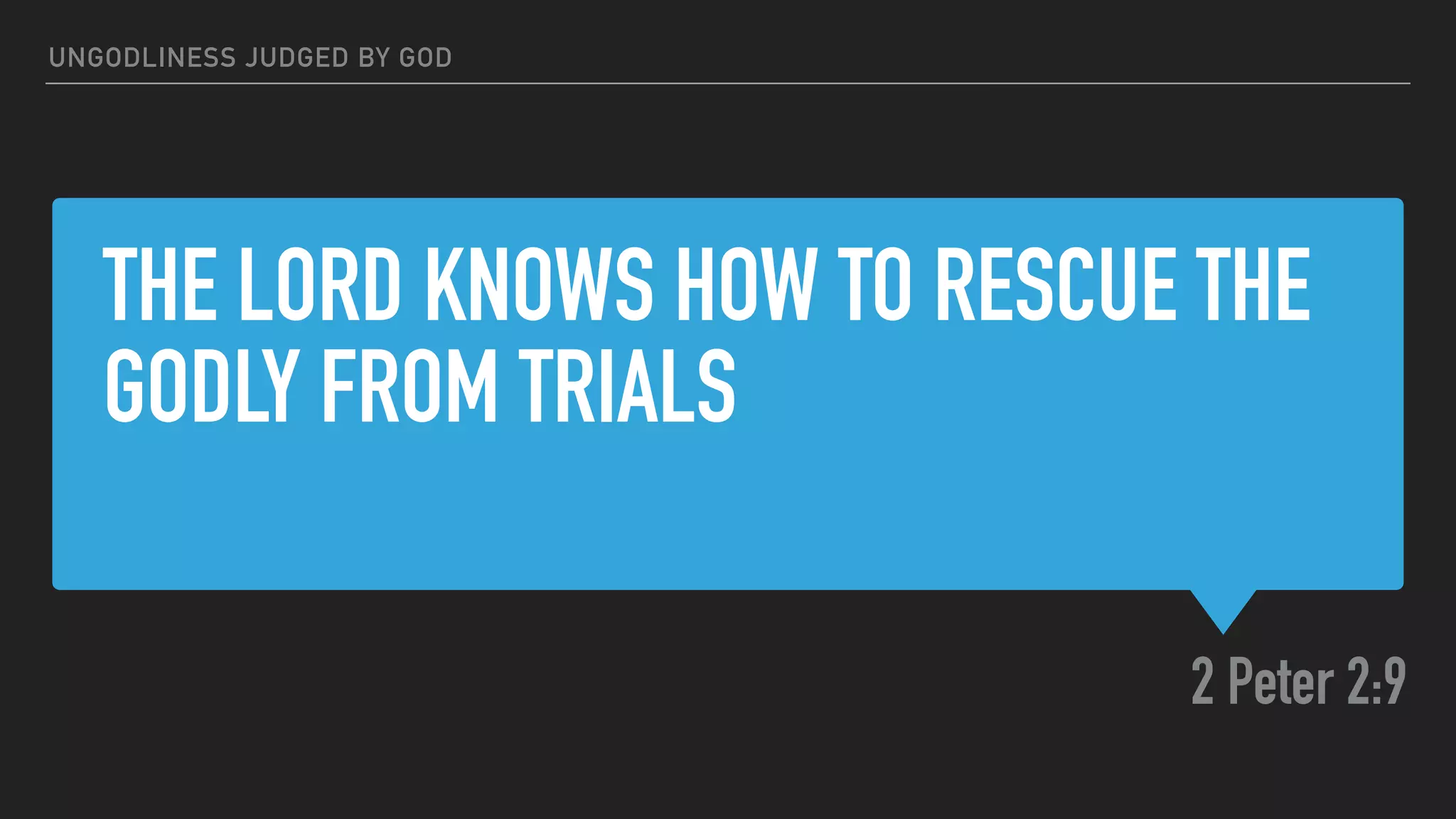 THE LORD KNOWS HOW TO RESCUE THE
GODLY FROM TRIALS
2 Peter 2:9
UNGODLINESS JUDGED BY GOD
 