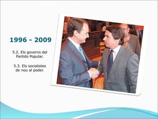 1996 - 2009
5.2. Els governs del
  Partido Popular.

 5.3. Els socialistes
  de nou al poder.
 