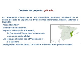 Contexto del proyecto: gvPontis


La Comunidad Valenciana es una comunidad autonoma localizada en el
centro del este de Es...