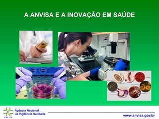 Agência Nacional 
de Vigilância Sanitária 
www.anvisa.gov.brA ANVISA E A INOVAÇÃO EM SAÚDE  