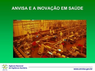 Agência Nacional 
de Vigilância Sanitária 
www.anvisa.gov.brANVISA E A INOVAÇÃO EM SAÚDE  
