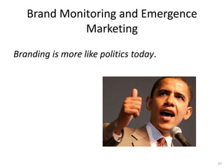 Brand Monitoring and Emergence
             Marketing
Branding is more like politics today.




                                        37
 