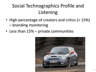 Social Technographics Profile and
               Listening
? High percentage of creators and critics (> 15%)
  C branding monitoring
? Less than 15% C private communities




                                                    44
 