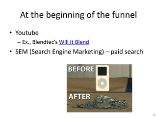 At the beginning of the funnel
? Youtube
  C Ex., Blendtecs Will It Blend
? SEM (Search Engine Marketing) C paid search




                                                48
 