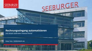 Rechnungseingang automatisieren
mit einem zentralen Invoice Portal
Peter Fels | SEEBURGER AG
 