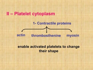 II – Platelet cytoplasm
1- Contractile proteins
actin

thrombosthenine

myosin

enable activated platelets to change
their shape

 
