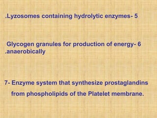 .Lyzosomes containing hydrolytic enzymes- 5

Glycogen granules for production of energy- 6
.anaerobically

7- Enzyme system that synthesize prostaglandins
from phospholipids of the Platelet membrane.

 