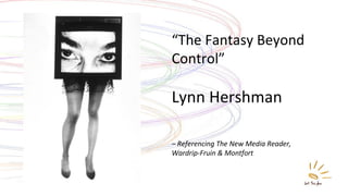 “ The Fantasy Beyond Control” Lynn Hershman –  Referencing The New Media Reader,  Wardrip-Fruin & Montfort 