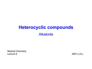 Heterocyclic compounds Alkaloids Medical Chemistry Lecture  8  200 7  (J.S.) 