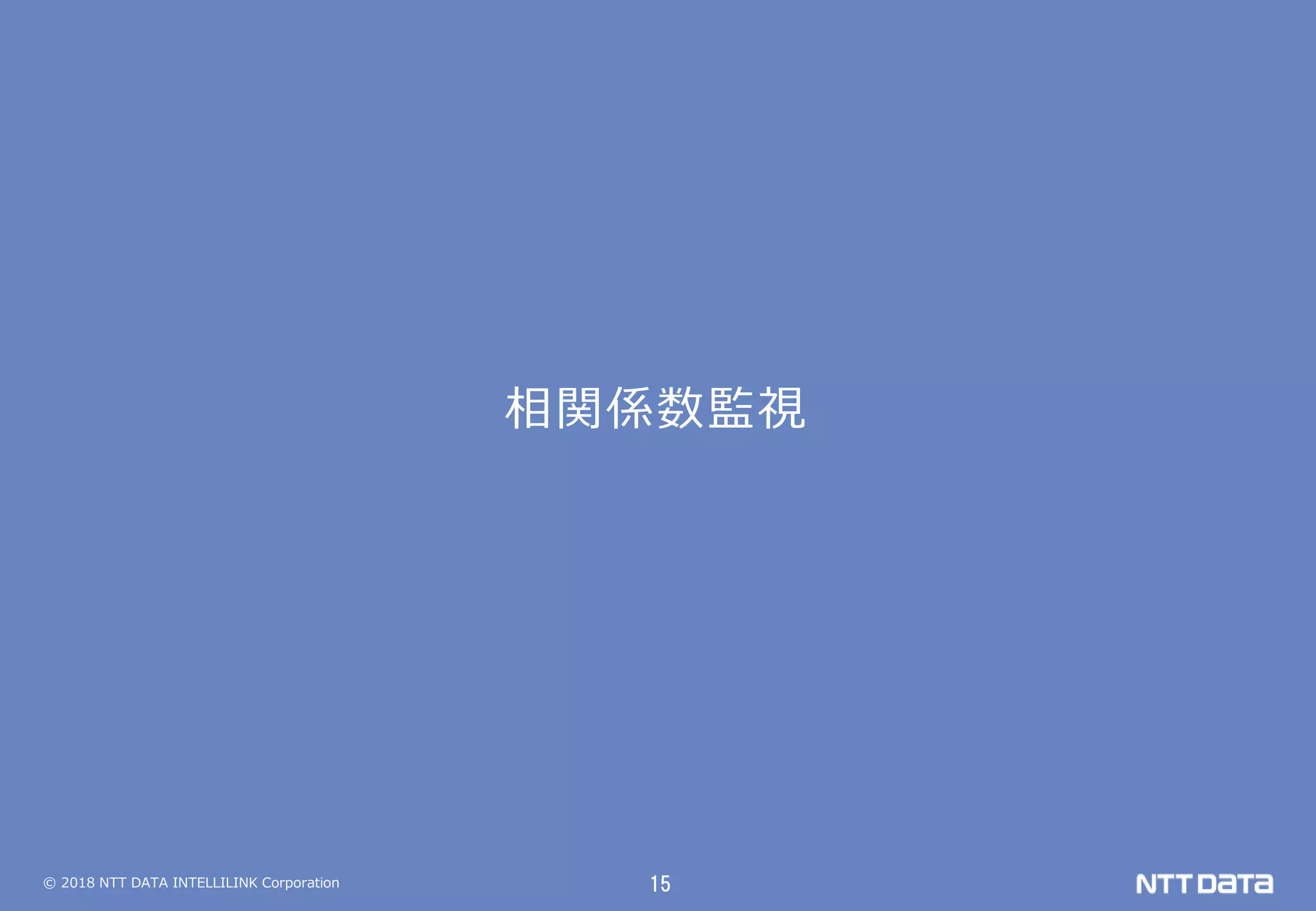 © 2018 NTT DATA INTELLILINK Corporation 15
相関係数監視
 