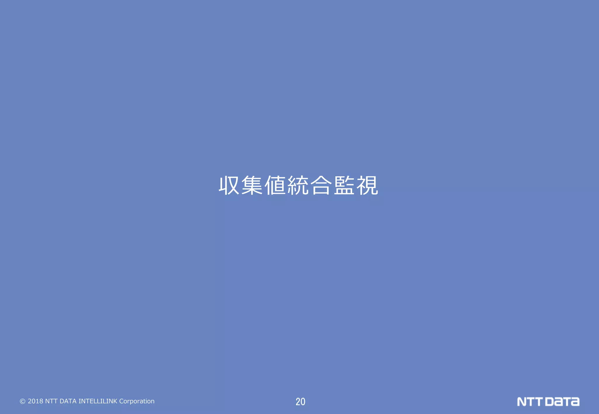 © 2018 NTT DATA INTELLILINK Corporation 20
収集値統合監視
 