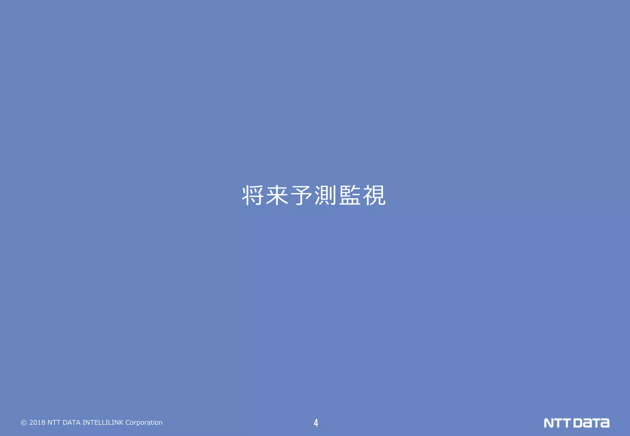 © 2018 NTT DATA INTELLILINK Corporation 4
将来予測監視
 