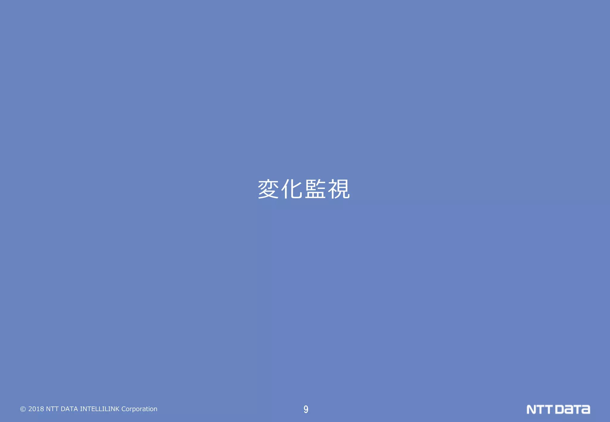 © 2018 NTT DATA INTELLILINK Corporation 9
変化監視
 