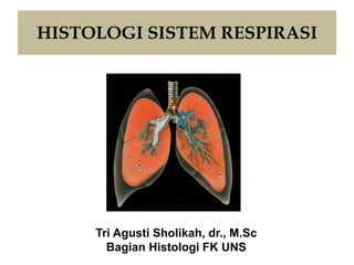 HISTOLOGI SISTEM RESPIRASI
Tri Agusti Sholikah, dr., M.Sc
Bagian Histologi FK UNS
 