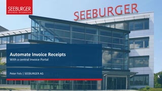 Automate Invoice Receipts
With a central Invoice Portal
Peter Fels | SEEBURGER AG
 