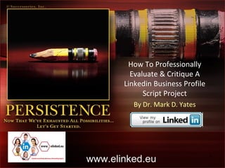 How To Professionally
         Evaluate & Critique A
       Linkedin Business Profile
             Script Project
         By Dr. Mark D. Yates




www.elinked.eu                     1
 