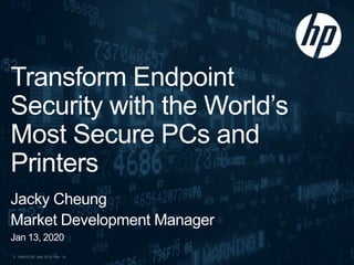 c04912106, May 2019, Rev. 141
Transform Endpoint
Security with the World’s
Most Secure PCs and
Printers
Jacky Cheung
Market Development Manager
Jan 13, 2020
 