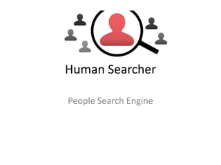 Human Searcher
People Search Engine
 