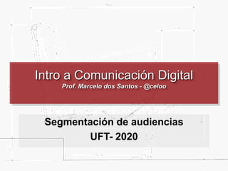 Intro a Comunicación Digital
Prof. Marcelo dos Santos - @celoo
Segmentación de audiencias
UFT- 2020
 