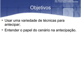 Objetivos

• Usar uma variedade de técnicas para
  antecipar;
• Entender o papel do cenário na antecipação.
 