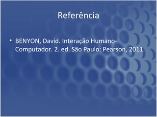 Referência

• BENYON, David. Interação Humano-
  Computador. 2. ed. São Paulo: Pearson, 2011.
 