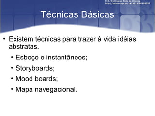 Técnicas Básicas

• Existem técnicas para trazer à vida idéias
  abstratas.
   • Esboço e instantâneos;
  • Storyboards;
  • Mood boards;
  • Mapa navegacional.
 