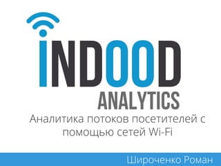 Аналитика потоков посетителей с
помощью сетей Wi-Fi
Широченко Роман

 