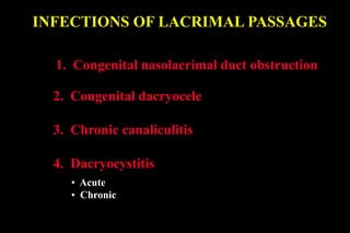 INFECTIONS OF LACRIMAL PASSAGES
1. Congenital nasolacrimal duct obstruction
2. Congenital dacryocele
3. Chronic canaliculitis
4. Dacryocystitis
• Acute
• Chronic
 