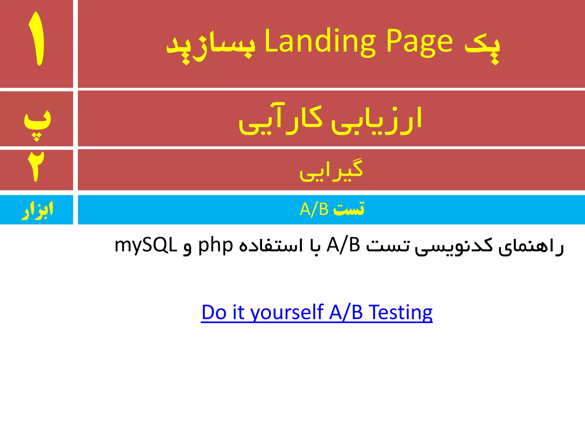 ‫یک‬Landing Page‫بسازید‬1
‫پ‬ ‫وبرآیی‬ ‫ارسیبثی‬
2 ‫ٌیزایی‬
‫ابسار‬ ‫تست‬A/B
‫تست‬ ‫وذ٘ٛیسی‬ ‫رإٞٙبی‬A/Bٜ‫استفبد‬ ‫ثب‬phpٚmySQL
Do it yourself A/B Testing
 
