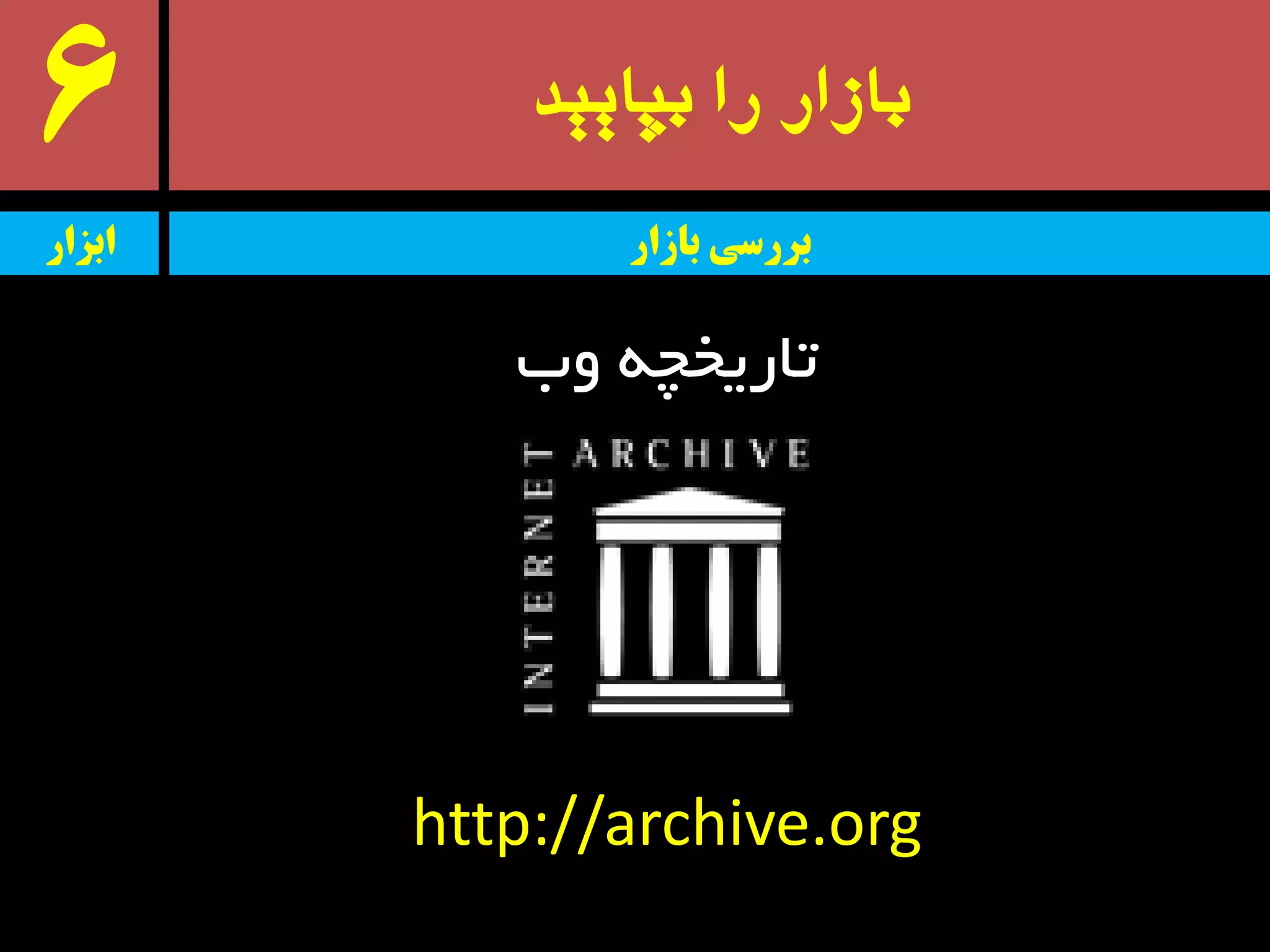 ‫بپایید‬ ‫را‬ ‫بازار‬6
‫ٚة‬ ٝ‫تبریخچ‬
‫ابسار‬ ‫بازار‬ ‫بررسی‬
http://archive.org
 
