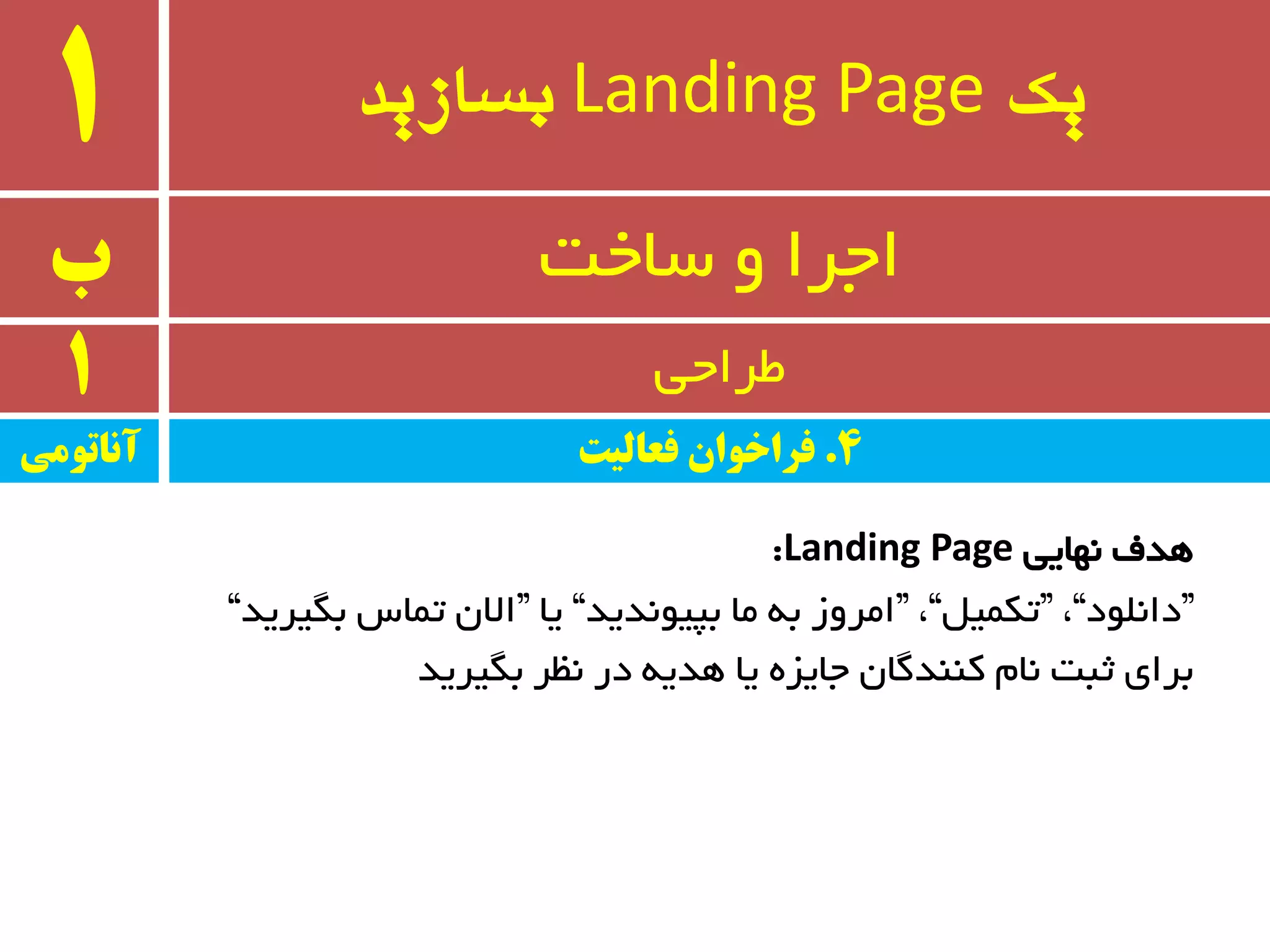 ‫یک‬Landing Page‫بسازید‬1
‫ب‬ ٚ ‫اجزا‬‫سبخت‬
1 ‫طزاحی‬
‫ٟ٘بیی‬ ‫ٞذف‬Landing Page:
“‫داّ٘ٛد‬”،“ُ‫تىٕی‬”،“‫ثپیٛ٘ذیذ‬ ‫ٔب‬ ٝ‫ث‬ ‫أزٚس‬”‫یب‬“‫ثٍیزیذ‬ ‫تٕبس‬ ٖ‫اال‬”
‫ثٍیزیذ‬ ‫٘ظز‬ ‫در‬ ٝ‫ٞذی‬ ‫یب‬ ٜ‫جبیش‬ ٖ‫وٙٙذٌب‬ ْ‫٘ب‬ ‫ثجت‬ ‫ثزای‬
‫آواتًمی‬ 4.‫فعالیت‬ ‫فراخًان‬
 