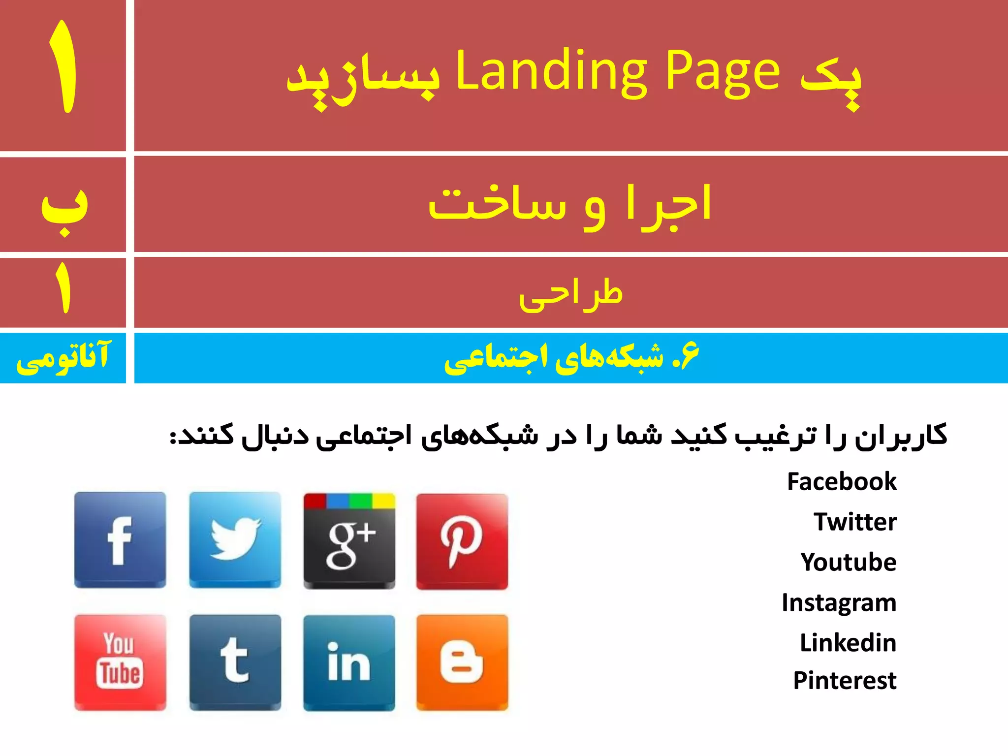 ‫یک‬Landing Page‫بسازید‬1
‫ب‬ ٚ ‫اجزا‬‫سبخت‬
1 ‫طزاحی‬
‫وٙٙذ‬ َ‫د٘جب‬ ‫اجتٕبػی‬ ‫ٞبی‬ٝ‫ضجى‬ ‫در‬ ‫را‬ ‫ضٕب‬ ‫وٙیذ‬ ‫تزغیت‬ ‫را‬ ٖ‫وبرثزا‬:
Facebook
Twitter
Youtube
Instagram
Linkedin
Pinterest
‫آواتًمی‬ 6.‫اجتماعی‬ ‫های‬‫شبکه‬
 