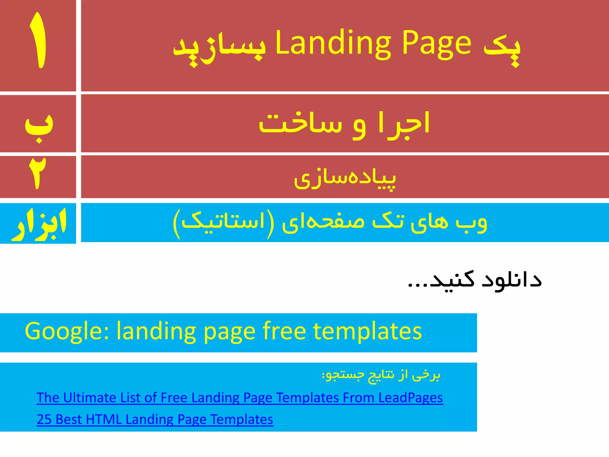 ‫یک‬Landing Page‫بسازید‬1
‫ب‬ ‫سبخت‬ ٚ ‫اجزا‬
2 ‫سبسی‬ٜ‫پیبد‬
‫ای‬ٝ‫غفح‬ ‫ته‬ ‫ٞبی‬ ‫ٚة‬$‫استبتیه‬#‫ابسار‬
Google: landing page free templates
ٛ‫جستج‬ ‫٘تبیج‬ ‫اس‬ ‫ثزخی‬:
The Ultimate List of Free Landing Page Templates From LeadPages
25 Best HTML Landing Page Templates
‫وٙیذ‬ ‫داّ٘ٛد‬...
 