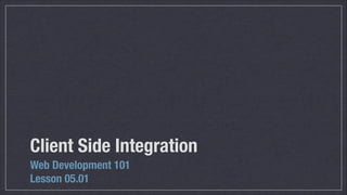 Client Side Integration
Web Development 101
Lesson 05.01

 