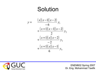 ENEM602 Spring 2007
Dr. Eng. Mohammad Tawfik
Solution
( )( )( )
( )( )( )
( )( )( )
( )( )( )
4
3
2
1
6
11
2
21
2
211
6
21
y
xxx
y
xxx
y
xxx
y
xxx
y
−+
+
−
−+
+
−−+
+
−
−−
=
 