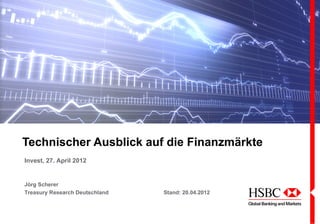 Technischer Ausblick auf die Finanzmärkte
Invest, 27. April 2012


Jörg Scherer
Treasury Research Deutschland   Stand: 20.04.2012
 