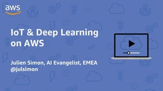 IoT & Deep Learning
on AWS
Julien Simon, AI Evangelist, EMEA
@julsimon
 