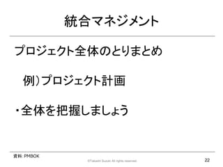 yϥޥͥ

ץȫΤȤޤȤ

  ץӋ

?ȫդޤ礦


YϣPMBOK
            ?Takashi Suzuki All rights reserved.   22
 