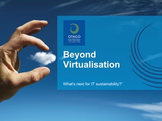 Beyond Virtualisation What's next for IT sustainability?“ 