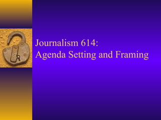 Journalism 614:
Agenda Setting and Framing
 
