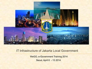 IT Infrastructure of Jakarta Local Government
WeGO, e-Government Training 2014
Seoul, April 6 - 13 2014
 