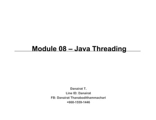 Module 08 – Java Threading
Danairat T.
Line ID: Danairat
FB: Danairat Thanabodithammachari
+668-1559-1446
 