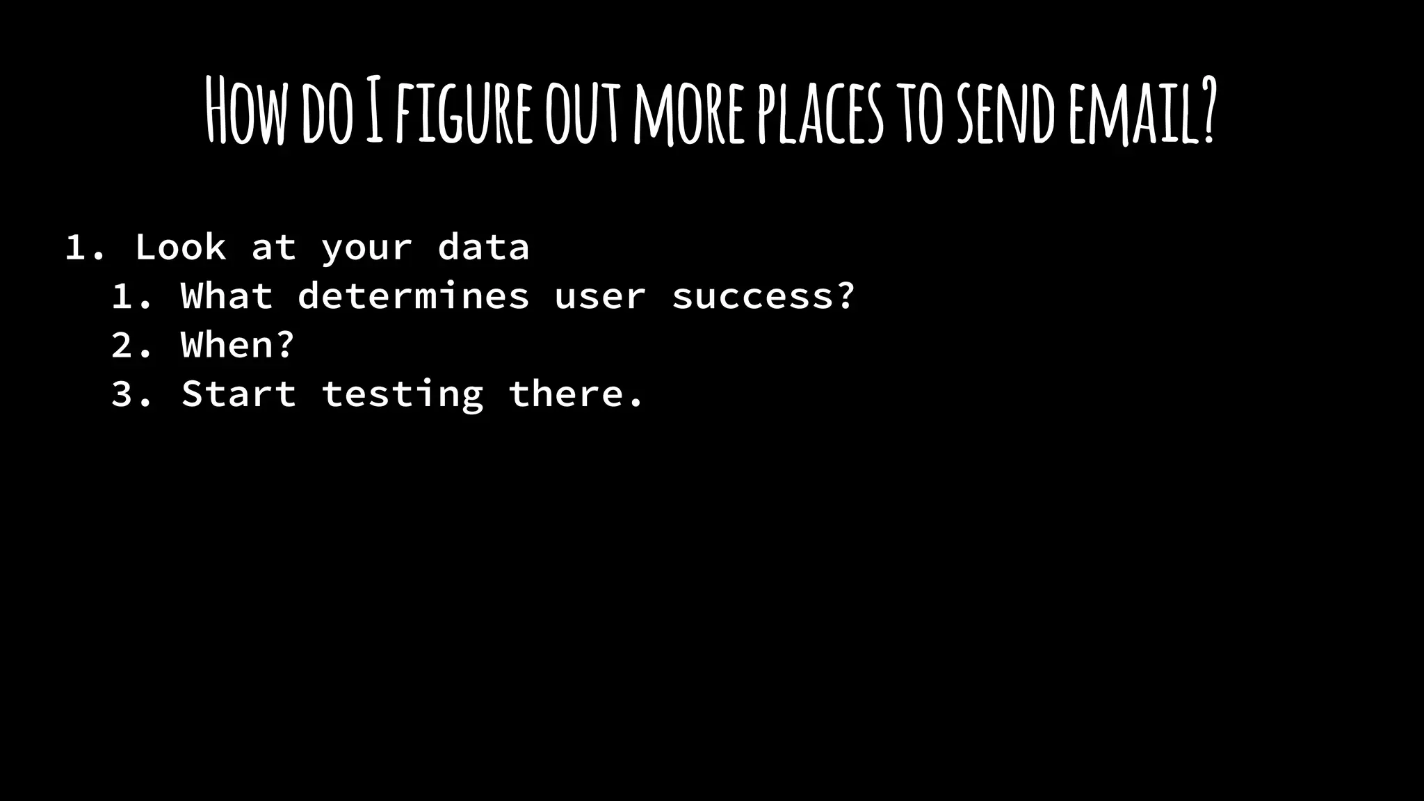 HowdoIfigureoutmoreplacestosendemail?
1. Look at your data
1. What determines user success?
2. When?
3. Start testing there.
 
