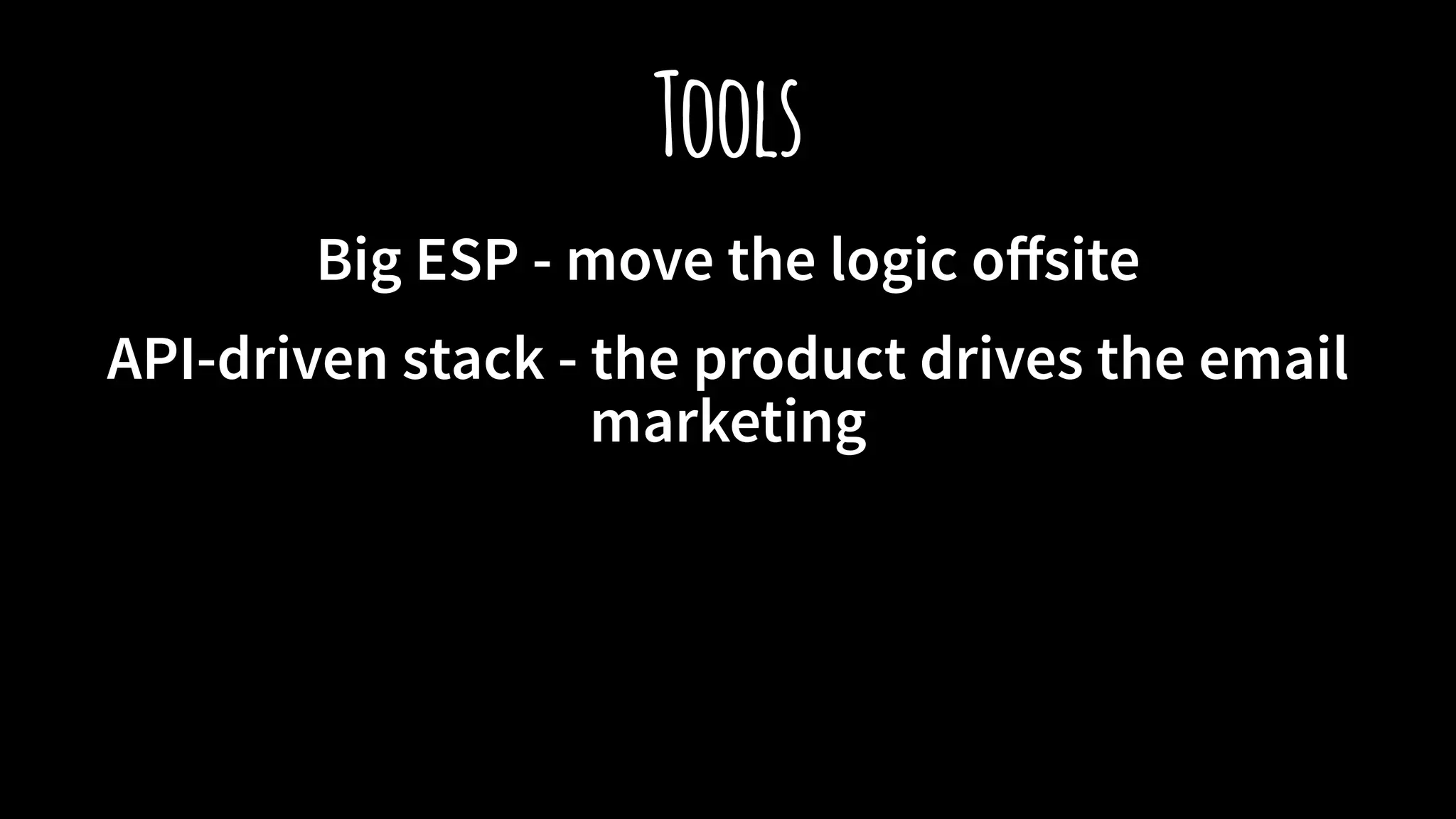 Tools
Big ESP - move the logic oﬀsite
API-driven stack - the product drives the email
marketing
 